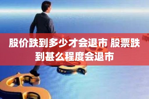股价跌到多少才会退市？股票跌到甚么程度会退市