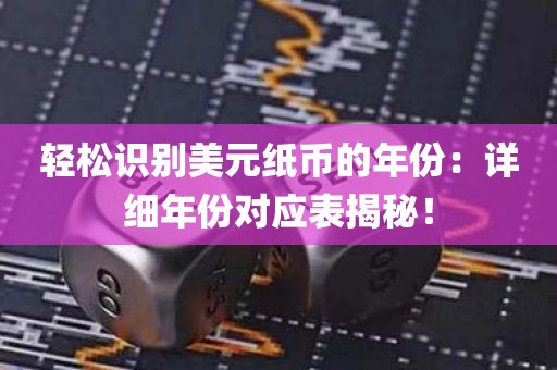 轻松识别美元纸币的年份：详细年份对应表揭秘！