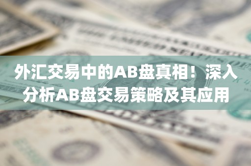 外汇交易中的AB盘真相！深入分析AB盘交易策略及其应用