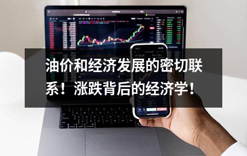 油价和经济发展的密切联系！涨跌背后的经济学！