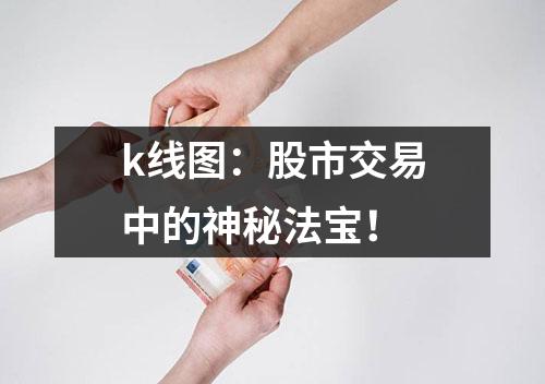 k线图：股市交易中的神秘法宝！