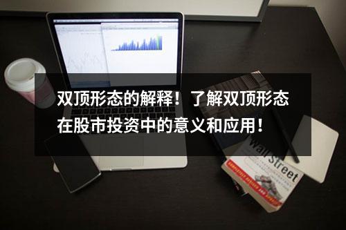 双顶形态的解释！了解双顶形态在股市投资中的意义和应用！