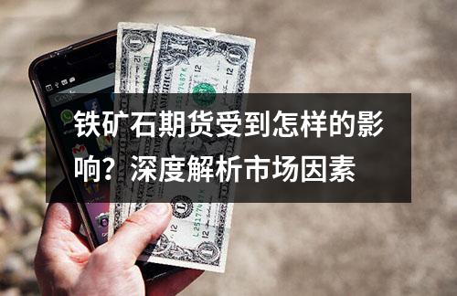 铁矿石期货受到怎样的影响？深度解析市场因素