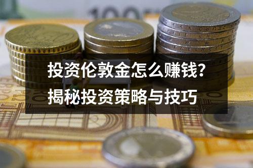 投资伦敦金怎么赚钱？揭秘投资策略与技巧