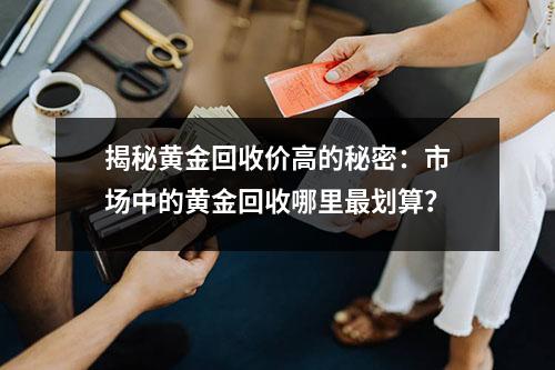揭秘黄金回收价高的秘密：市场中的黄金回收哪里最划算？