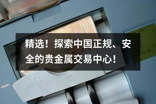 精选！探索中国正规、安全的贵金属交易中心！