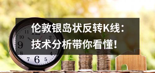伦敦银岛状反转K线：技术分析带你看懂！