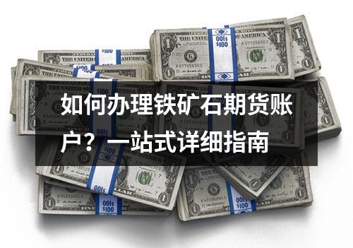 如何办理铁矿石期货账户？一站式详细指南