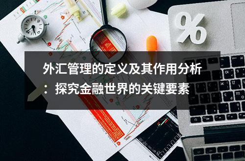 外汇管理的定义及其作用分析：探究金融世界的关键要素