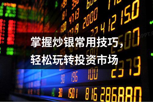 掌握炒银常用技巧，轻松玩转投资市场
