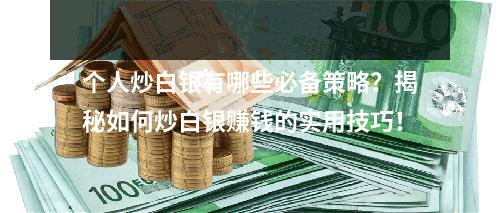 个人炒白银有哪些必备策略？揭秘如何炒白银赚钱的实用技巧！