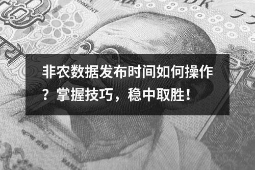 非农数据发布时间如何操作？掌握技巧，稳中取胜！