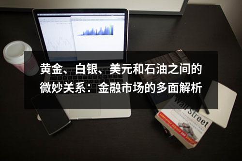 黄金、白银、美元和石油之间的微妙关系：金融市场的多面解析