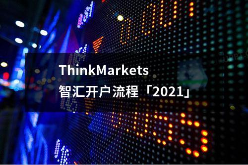 ThinkMarkets智汇开户流程「2021」