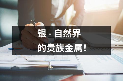 银 - 自然界的贵族金属！