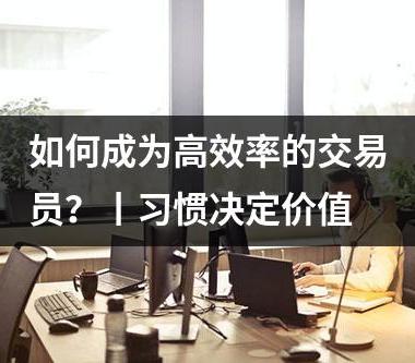 如何成为高效率的交易员？丨习惯决定价值