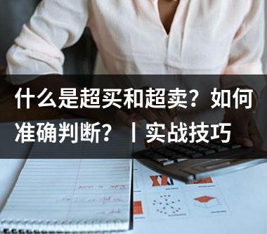 什么是超买和超卖？如何准确判断？丨实战技巧